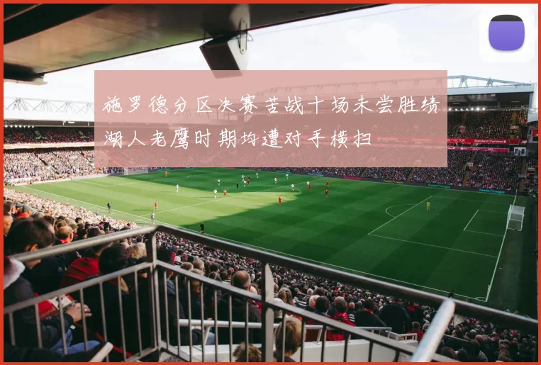 施罗德分区决赛苦战十场未尝胜绩湖人老鹰时期均遭对手横扫