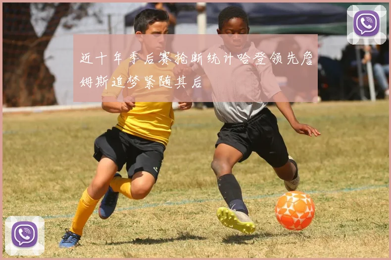 近十年季后赛抢断统计哈登领先詹姆斯追梦紧随其后