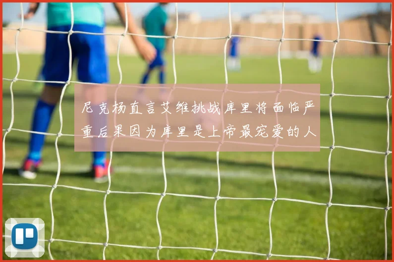 尼克杨直言艾维挑战库里将面临严重后果因为库里是上帝最宠爱的人