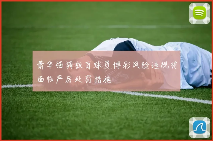萧华强调教育球员博彩风险违规将面临严厉处罚措施