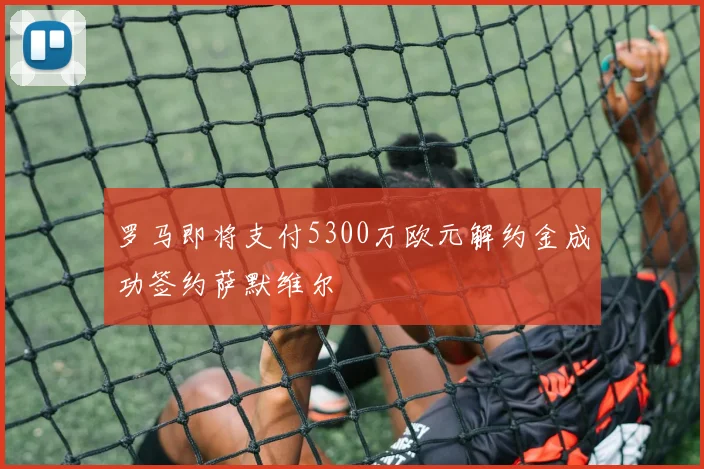 罗马即将支付5300万欧元解约金成功签约萨默维尔
