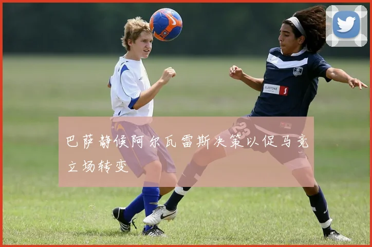 巴萨静候阿尔瓦雷斯决策以促马竞立场转变